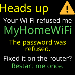 Heads up: your Wi-Fi refused me, MyHomeWiFi, the password was refused. Fixed it on the router? Restart me once.